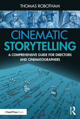 Cinematic Storytelling: A Comprehensive Guide for Directors and Cinematographers - Thomas Robotham