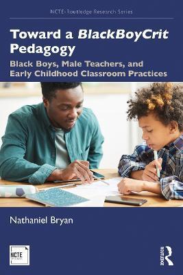 Toward a Blackboycrit Pedagogy: Black Boys, Male Teachers, and Early Childhood Classroom Practices - Nathaniel Bryan