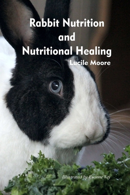 Rabbit Nutrition and Nutritional Healing, Third edition, revised - Lucile Moore