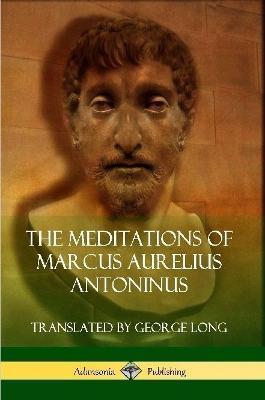 The Meditations of Marcus Aurelius Antoninus - Marcus Aurelius Antoninus