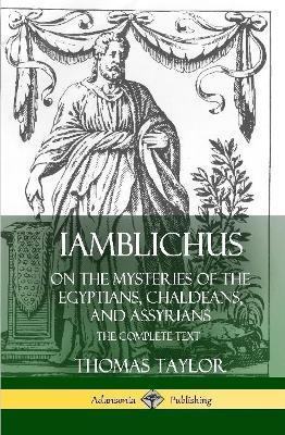 Iamblichus on the Mysteries of the Egyptians, Chaldeans, and Assyrians: The Complete Text (Hardcover) - Thomas Taylor