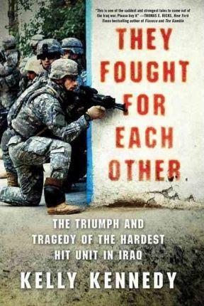 They Fought for Each Other: The Triumph and Tragedy of the Hardest Hit Unit in Iraq - Kelly Kennedy