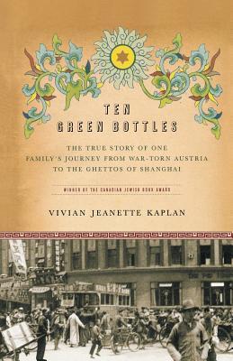 Ten Green Bottles: The True Story of One Family's Journey from War-Torn Austria to the Ghettos of Shanghai - Vivian Jeanette Kaplan