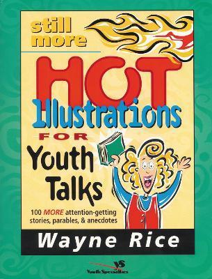 Still More Hot Illustrations for Youth Talks: 100 More Attention-Getting Stories, Parables, and Anecdotes - Wayne Rice