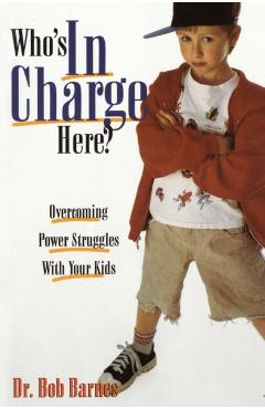Who's in Charge Here?: Overcoming Power Struggles with Your Kids - Robert G. Barnes