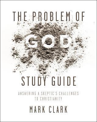 The Problem of God Study Guide: Answering a Skeptic's Challenges to Christianity - Mark Clark