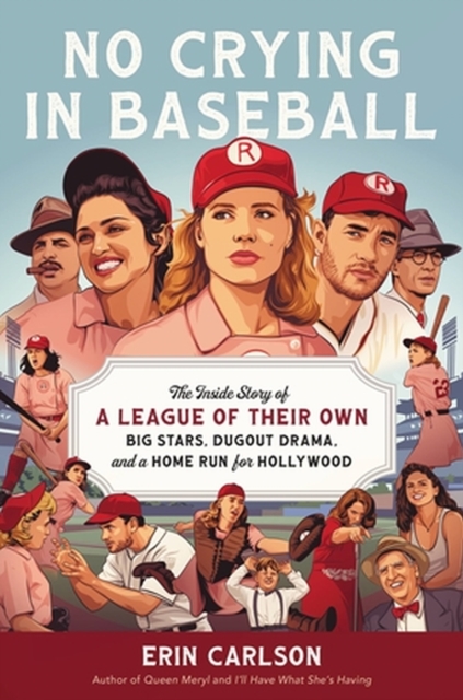 No Crying in Baseball: The Inside Story of a League of Their Own: Big Stars, Dugout Drama, and a Home Run for Hollywood - Erin Carlson