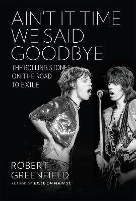 Ain't It Time We Said Goodbye: The Rolling Stones on the Road to Exile - Robert Greenfield