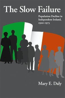 Slow Failure: Population Decline and Independent Ireland, 1920-1973 - Mary E. Daly