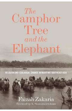 Coperta cărții 'The Camphor Tree and the Elephant: Religion and Ecological Change in Maritime Southeast Asia - Faizah Zakaria'