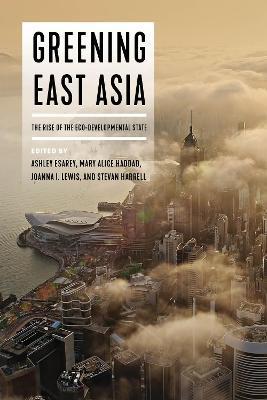 Greening East Asia: The Rise of the Eco-Developmental State - Ashley Esarey