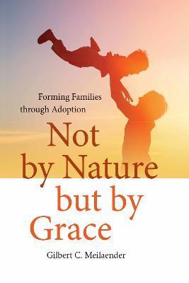 Coperta cărții 'Not by Nature But by Grace: Forming Families Through Adoption - Gilbert C. Meilaender'