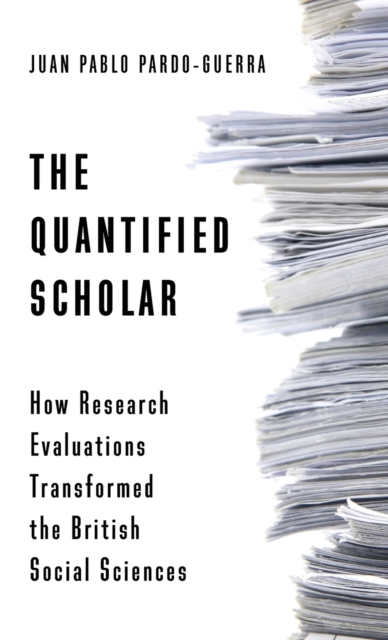 The Quantified Scholar: How Research Evaluations Transformed the British Social Sciences - Juan Pablo Pardo-guerra