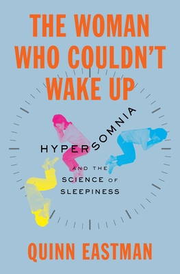 The Woman Who Couldn't Wake Up: Hypersomnia and the Science of Sleepiness - Quinn Eastman