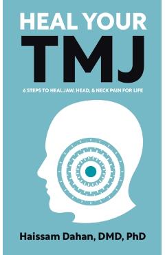 Heal Your TMJ: 6 Steps to Heal Jaw, Head, & Neck Pain for Life - Haissam Dahan