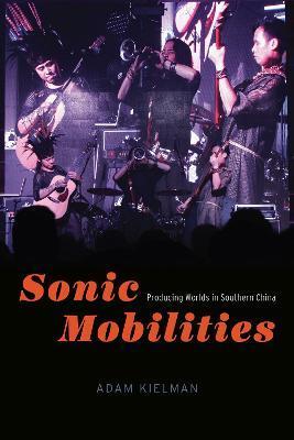 Sonic Mobilities: Producing Worlds in Southern China - Adam Kielman