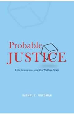 Poza produsului Probable Justice: Risk, Insurance, and the Welfare State - Rachel Z. Friedman
