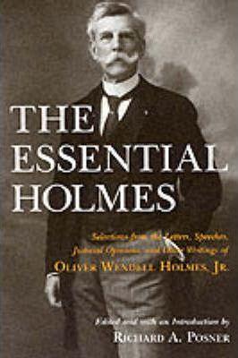 The Essential Holmes: Selections from the Letters, Speeches, Judicial Opinions, and Other Writings of Oliver Wendell Holmes, Jr. - Oliver Wendell Holmes