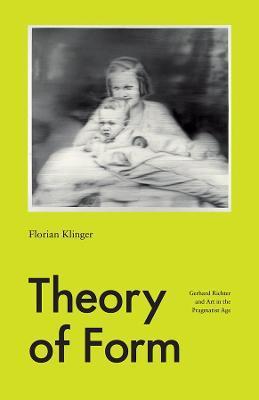 Theory of Form: Gerhard Richter and Art in the Pragmatist Age - Florian Klinger