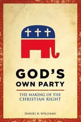 Coperta cărții 'God's Own Party: The Making of the Christian Right - Daniel K. Williams'