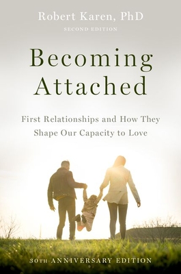 Becoming Attached: First Relationships and How They Shape Our Capacity to Love - Robert Karen