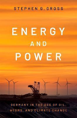 Energy and Power: Germany in the Age of Oil, Atoms, and Climate Change - Stephen G. Gross