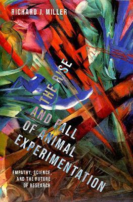 The Rise and Fall of Animal Experimentation - Richard J. Miller