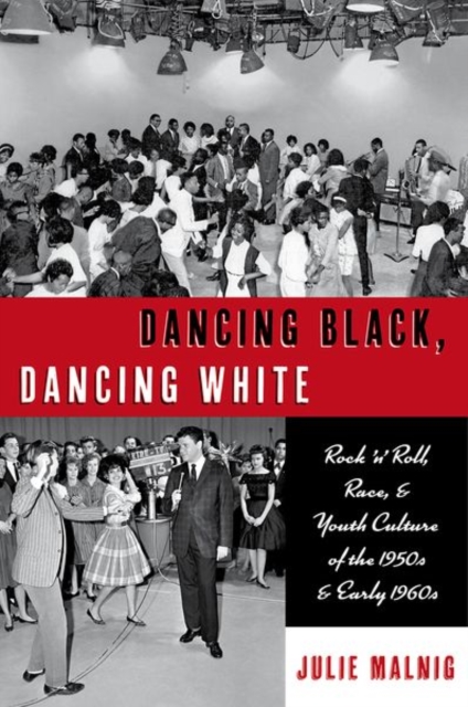 Dancing Black, Dancing White: Rock 'n' Roll, Race, and Youth Culture of the 1950s and Early 1960s - Julie Malnig