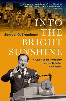 Into the Bright Sunshine: Young Hubert Humphrey and the Fight for Civil Rights - Samuel G. Freedman