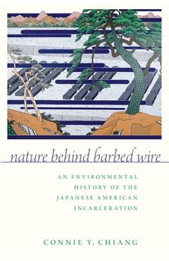 Poza produsului Nature Behind Barbed Wire: An Environmental History of the Japanese American Incarceration - Connie Y. Chiang