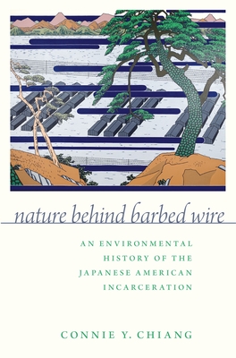 Nature Behind Barbed Wire: An Environmental History of the Japanese American Incarceration - Connie Y. Chiang