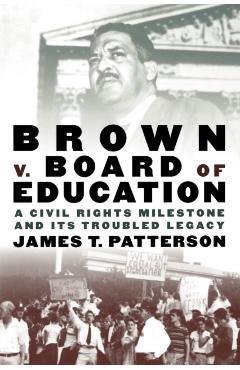 Brown V. Board of Education: A Civil Rights Milestone and Its Troubled Legacy - James T. Patterson