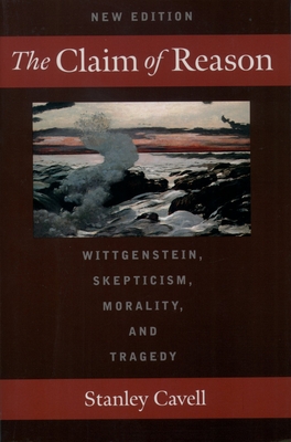 The Claim of Reason: Wittgenstein, Skepticism, Morality, and Tragedy - Stanley Cavell