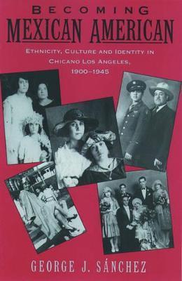 Becoming Mexican American: Ethnicity, Culture, and Identity in Chicano Los Angeles, 1900-1945 - George J. Sanchez