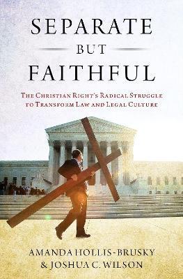 Separate But Faithful: The Christian Right's Radical Struggle to Transform Law & Legal Culture - Amanda Hollis-brusky