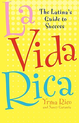 La Vida Rica: The Latina's Guide to Success - Yrma Rico