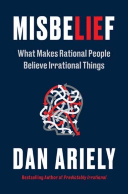 Misbelief: What Makes Rational People Believe Irrational Things - Dan Ariely