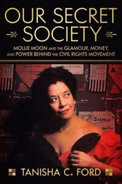 Our Secret Society: Mollie Moon and the Glamour, Money, and Power Behind the Civil Rights Movement - Tanisha Ford