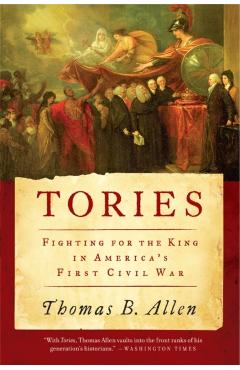 Tories: Fighting for the King in America's First Civil War - Thomas B. Allen