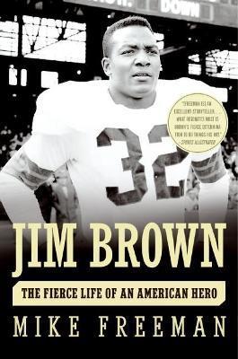 Jim Brown: The Fierce Life of an American Hero - Mike Freeman