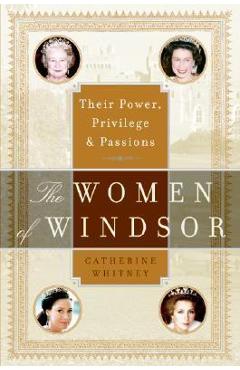 Poza produsului The Women of Windsor: Their Power, Privilege, and Passions - Catherine Whitney