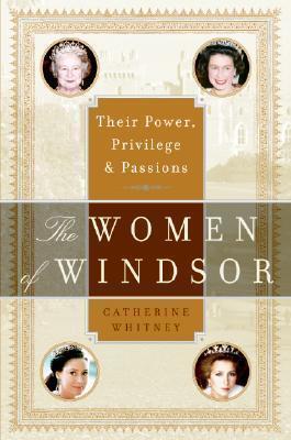 The Women of Windsor: Their Power, Privilege, and Passions - Catherine Whitney