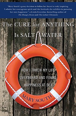 The Cure for Anything Is Salt Water: How I Threw My Life Overboard and Found Happiness at Sea - Mary South