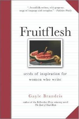 Fruitflesh: Seeds of Inspiration for Women Who Write - Gayle Brandeis