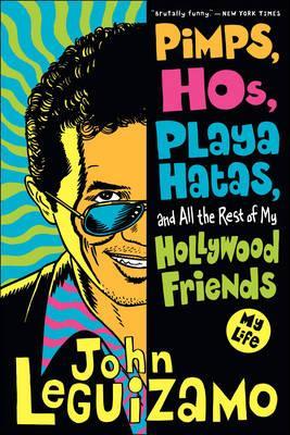 Pimps, Hos, Playa Hatas, and All the Rest of My Hollywood Friends: My Life - John Leguizamo