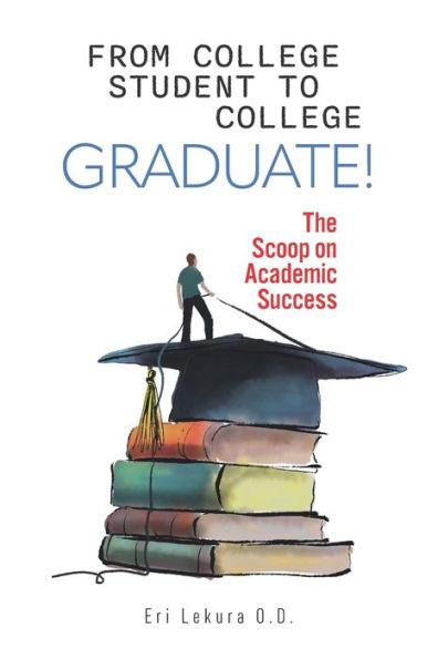 From College Student to College Graduate!: The Scoop on Academic Success - Erisaldi Lekura
