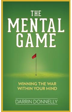 The Mental Game: Winning the War Within Your Mind - Darrin Donnelly