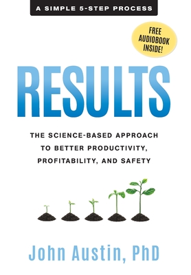 Results: The Science-Based Approach to Better Productivity, Profitability, and Safety - John Austin
