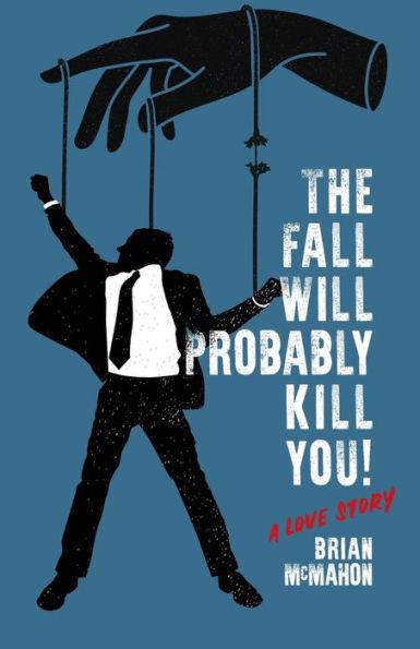 The Fall Will Probably Kill You! (a love story) - Brian Mcmahon