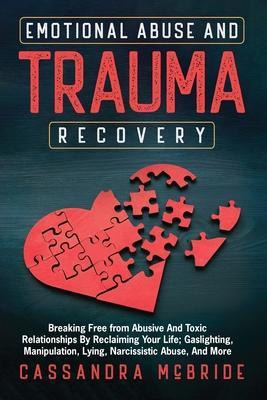Emotional Abuse and Trauma Recovery: Breaking Free from Abusive and Toxic Relationships by Reclaiming Your Life; Gaslighting, Manipulation, Lying, Nar - Cassandra Mcbride